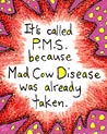 Ecard It's called PMS because Mad Cow Disease was already taken